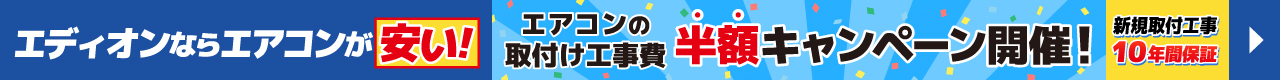 エディオンならエアコンが安い!　エアコンの取付け工事費半額キャンペーン開催！　新規取付工事10年保証
