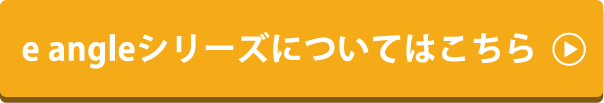 e angle シリーズについてはこちら