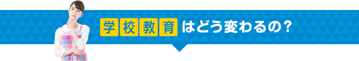 学校教育は大きく変わるの？