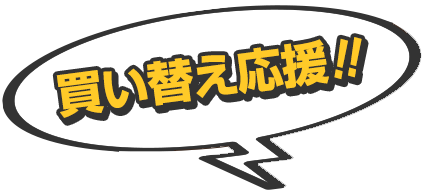 買い替え応援！