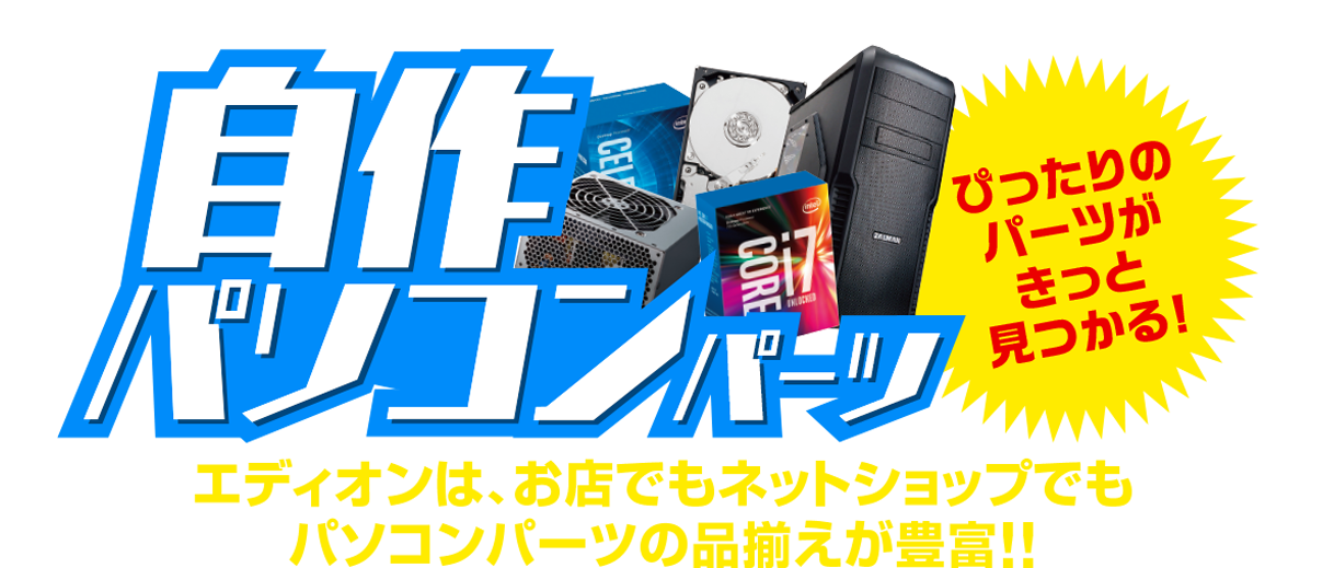 自作パソコンパーツ特集／エディオンは、お店でもネットショップでもパソコンパーツの品揃えが豊富!!