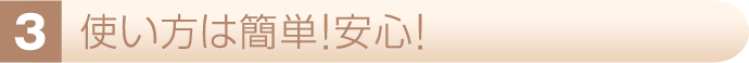 使い方は簡単!安心!