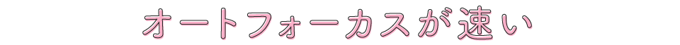 オートフォーカスが速い