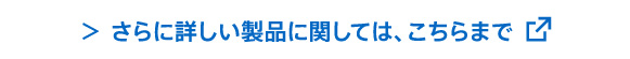 さらに詳しい製品に関しては、こちらまで