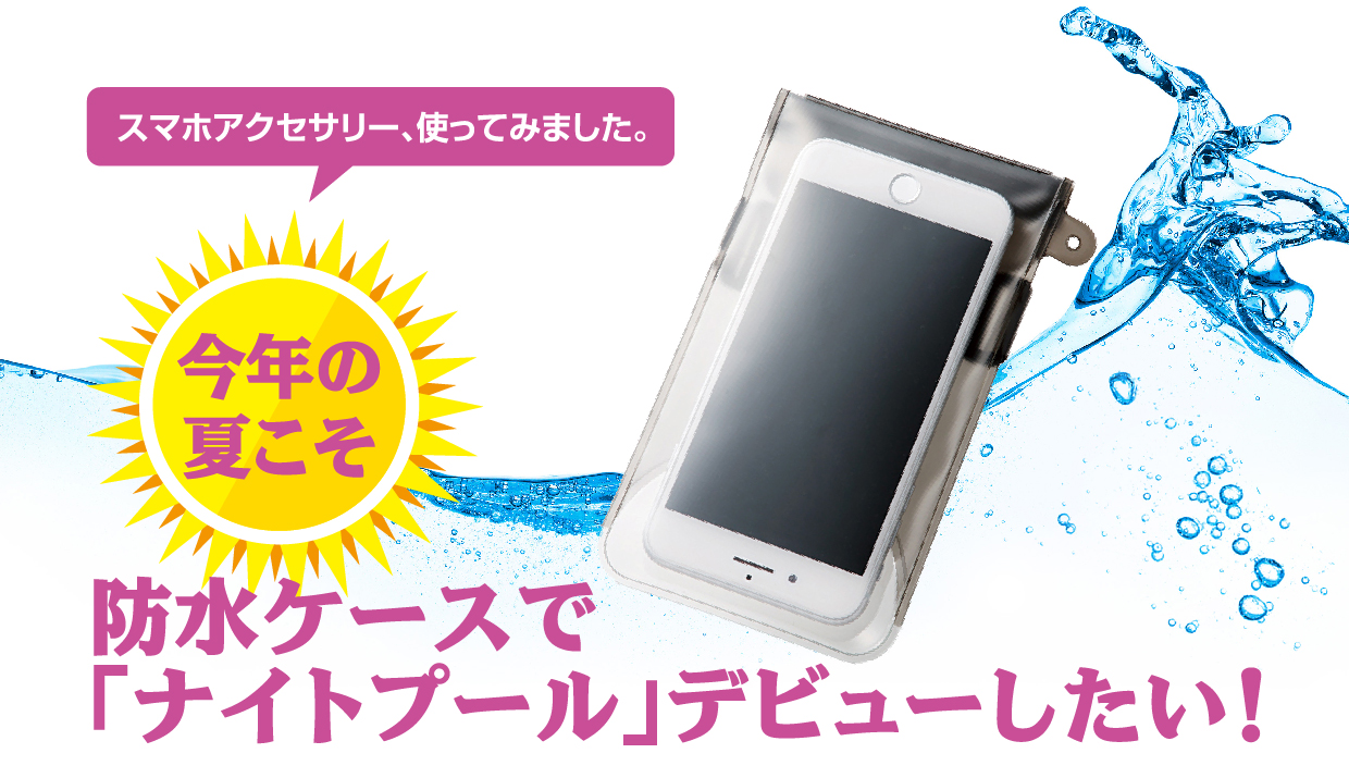 今年の夏こそ 防水ケースで「ナイトプール」デビューしたい！