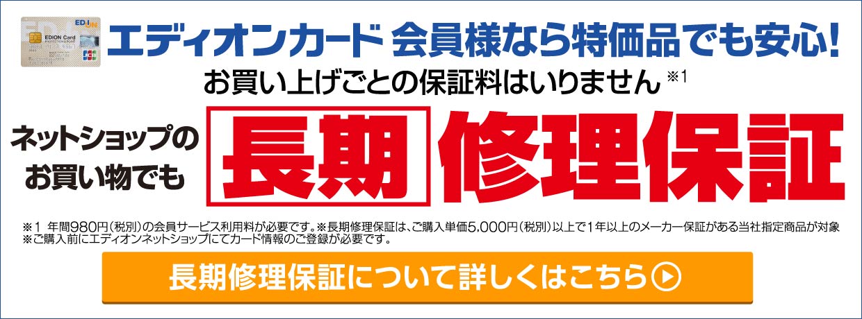 エディオンカード会員様ならネットショップでのお買い物でも特価品でも安心！長期修理保証