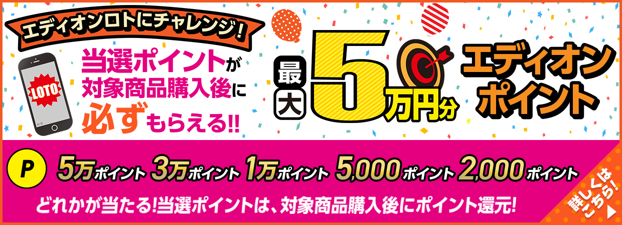 エディオンロトにチャレンジ！当選ポイントが対象商品購入後に必ずもらえる！最大5万円分のエディオンポイント