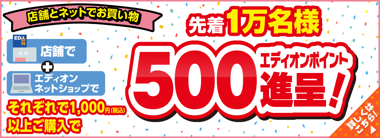 「先着１万名様」店舗とネットでお買い物でそれぞれ1,000円（税込）以上ご購入で「500エディオンポイント進呈」