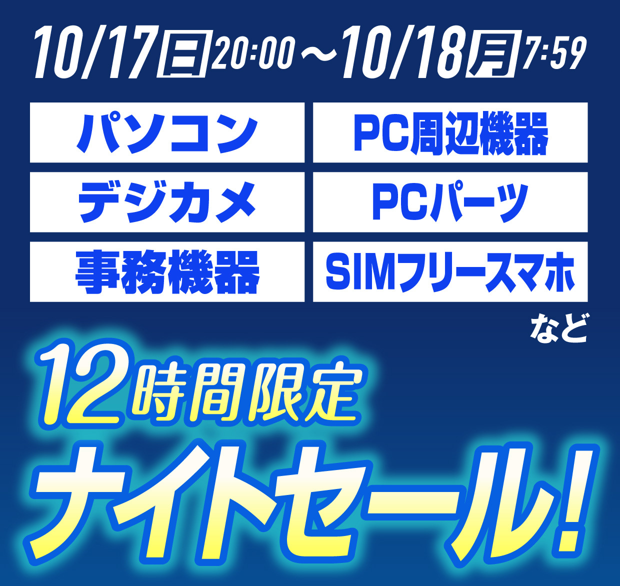 12時間限定ナイトセール開催中「パソコン・PC周辺機器・デジカメ・PCパーツ・事務機器・SIMフリースマホなど」